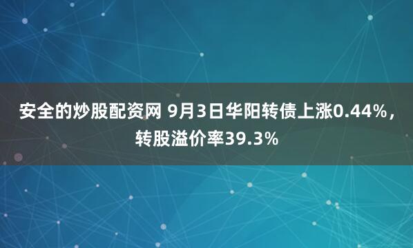 安全的炒股配资网 9月3日华阳转债上涨0.44%，转股溢价率39.3%