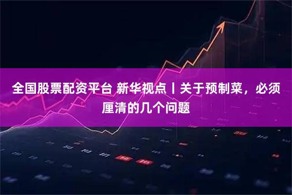 全国股票配资平台 新华视点丨关于预制菜，必须厘清的几个问题