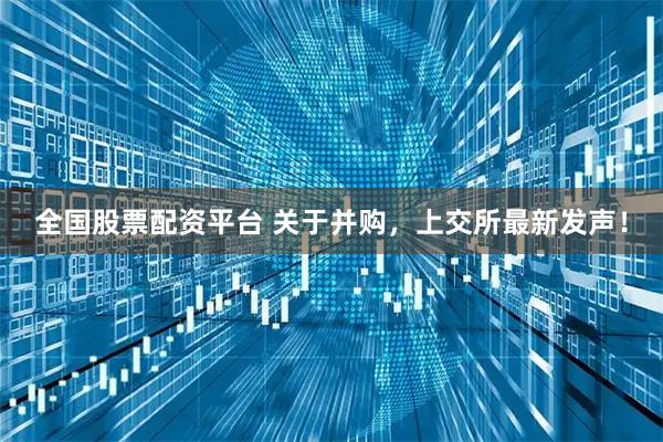 全国股票配资平台 关于并购，上交所最新发声！
