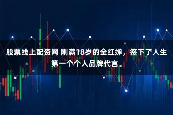 股票线上配资网 刚满18岁的全红婵，签下了人生第一个个人品牌代言。