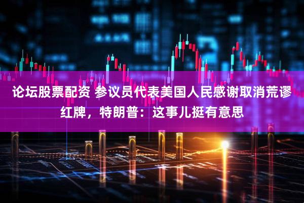 论坛股票配资 参议员代表美国人民感谢取消荒谬红牌，特朗普：这事儿挺有意思