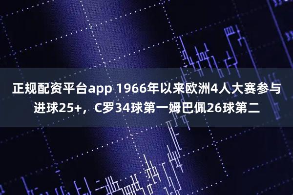 正规配资平台app 1966年以来欧洲4人大赛参与进球25+，C罗34球第一姆巴佩26球第二